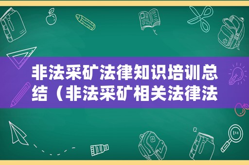 非法采礦法律知識培訓(xùn)總結(jié)（非法采礦相關(guān)法律法規(guī)）