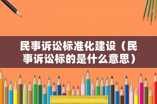 民事訴訟標(biāo)準(zhǔn)化建設(shè)（民事訴訟標(biāo)的是什么意思）