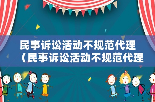 民事訴訟活動不規(guī)范代理（民事訴訟活動不規(guī)范代理案件）