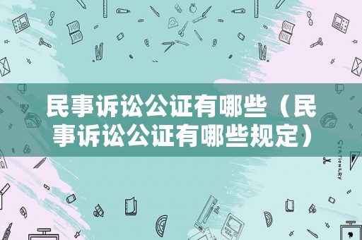 民事訴訟公證有哪些（民事訴訟公證有哪些規(guī)定）
