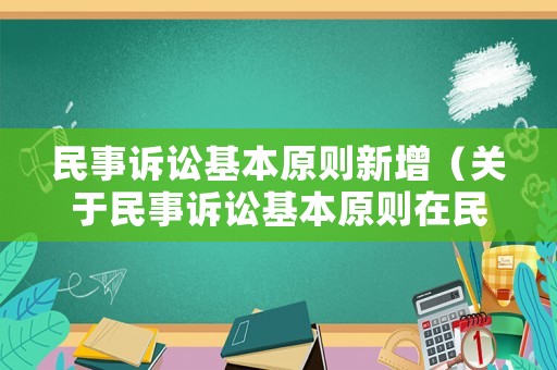 民事訴訟基本原則新增（關(guān)于民事訴訟基本原則在民事訴訟中的體現(xiàn)）