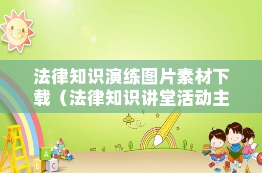 法律知識(shí)演練圖片素材下載（法律知識(shí)講堂活動(dòng)主題）