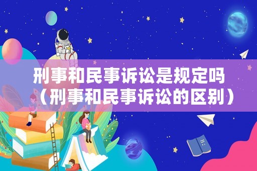 刑事和民事訴訟是規(guī)定嗎（刑事和民事訴訟的區(qū)別）