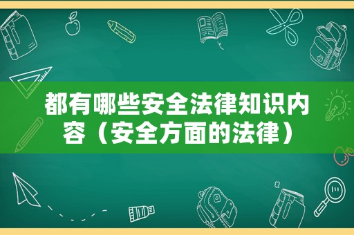 都有哪些安全法律知識內(nèi)容（安全方面的法律）