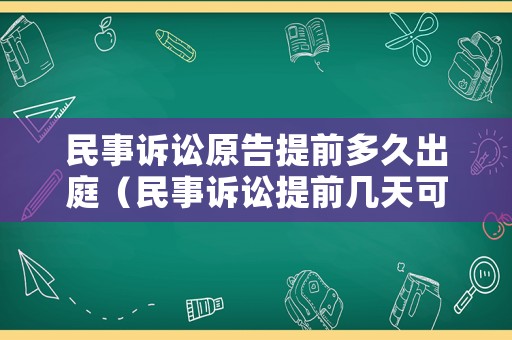 民事訴訟原告提前多久出庭（民事訴訟提前幾天可以撤訴）