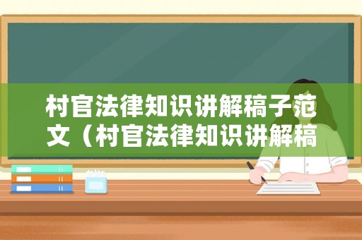 村官法律知識講解稿子范文（村官法律知識講解稿子范文怎么寫）
