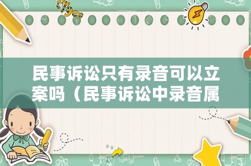 民事訴訟只有錄音可以立案嗎（民事訴訟中錄音屬于合法證據(jù)嗎）