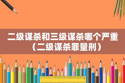 二級(jí)謀殺和三級(jí)謀殺哪個(gè)嚴(yán)重（二級(jí)謀殺罪量刑）
