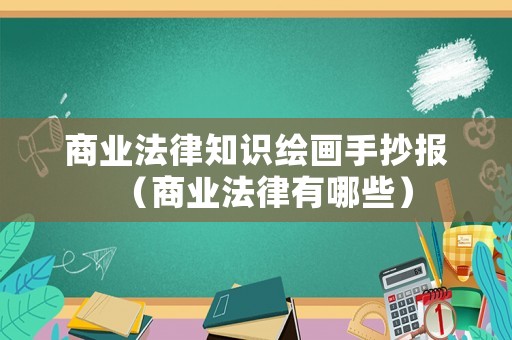 商業(yè)法律知識(shí)繪畫手抄報(bào)（商業(yè)法律有哪些）