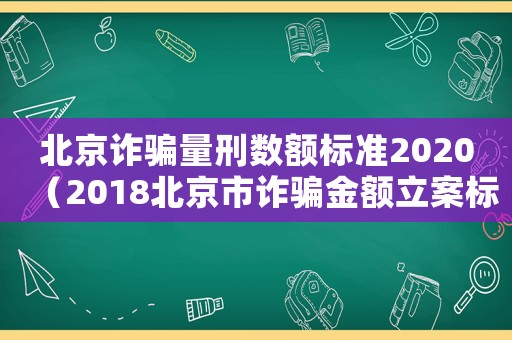 北京詐騙量刑數(shù)額標(biāo)準(zhǔn)2020（2018北京市詐騙金額立案標(biāo)準(zhǔn)）
