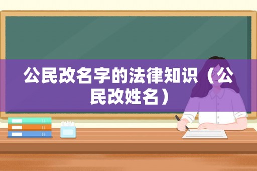 公民改名字的法律知識（公民改姓名）