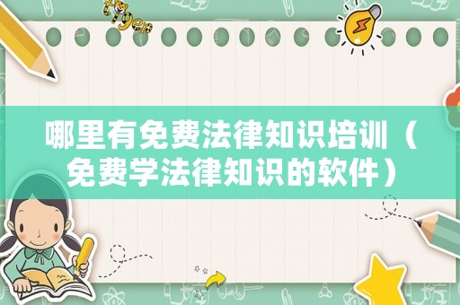 哪里有免費(fèi)法律知識(shí)培訓(xùn)（免費(fèi)學(xué)法律知識(shí)的軟件）