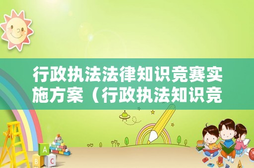 行政執(zhí)法法律知識競賽實施方案（行政執(zhí)法知識競賽講話）