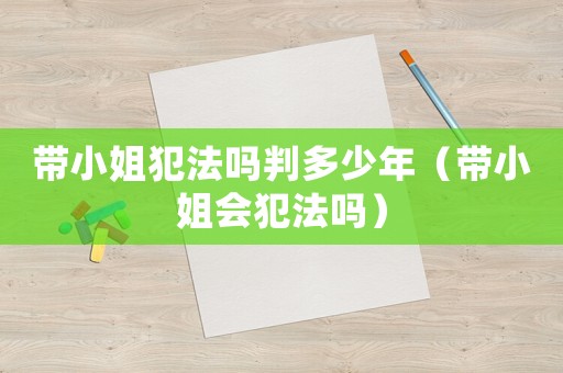帶小姐犯法嗎判多少年（帶小姐會(huì)犯法嗎）