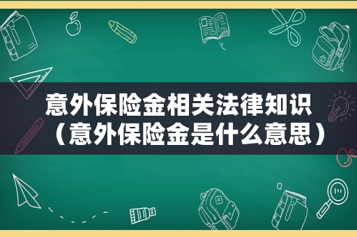 意外保險金相關(guān)法律知識（意外保險金是什么意思）