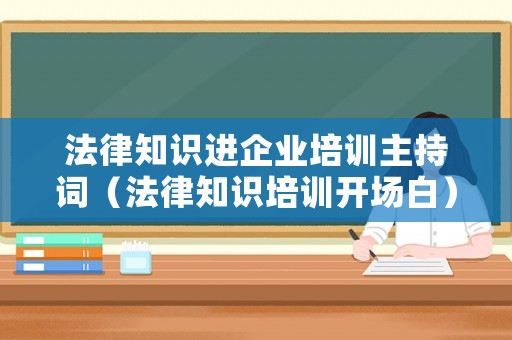 法律知識進企業(yè)培訓主持詞（法律知識培訓開場白）