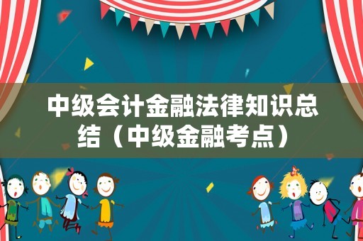 中級(jí)會(huì)計(jì)金融法律知識(shí)總結(jié)（中級(jí)金融考點(diǎn)）