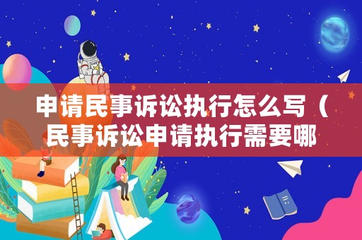 申請(qǐng)民事訴訟執(zhí)行怎么寫（民事訴訟申請(qǐng)執(zhí)行需要哪些材料）