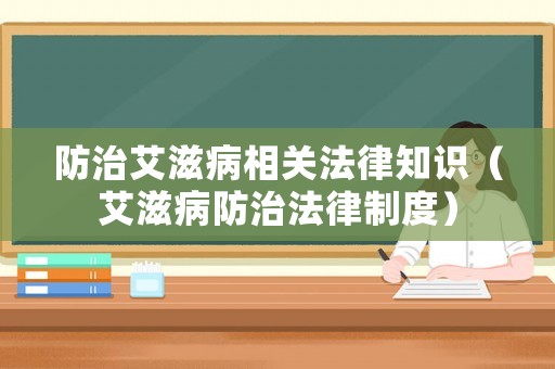 防治艾滋病相關(guān)法律知識(shí)（艾滋病防治法律制度）
