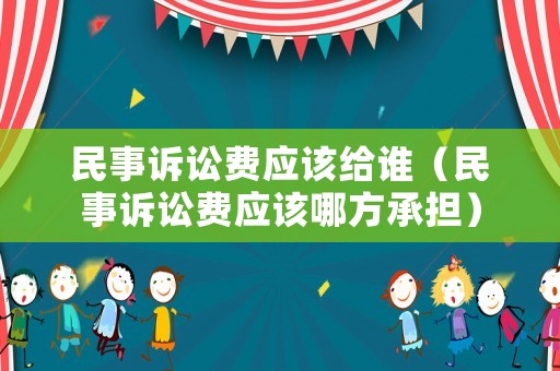 民事訴訟費應該給誰（民事訴訟費應該哪方承擔）