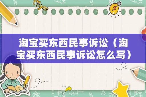 淘寶買東西民事訴訟（淘寶買東西民事訴訟怎么寫）