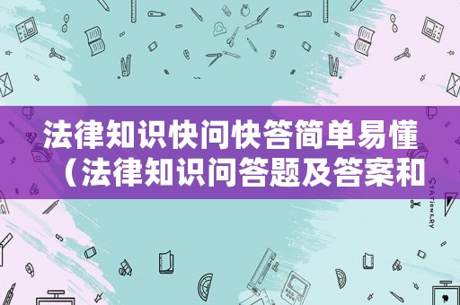 法律知識(shí)快問快答簡(jiǎn)單易懂（法律知識(shí)問答題及答案和講解）