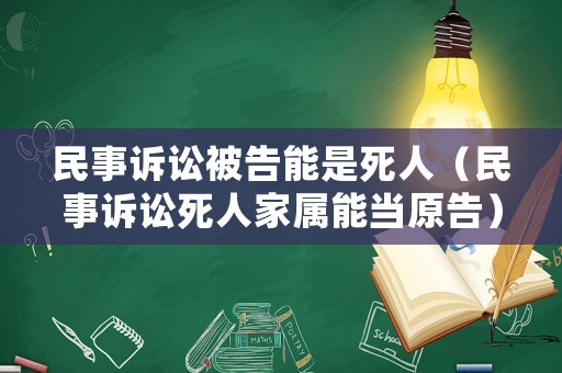 民事訴訟被告能是死人（民事訴訟死人家屬能當(dāng)原告）