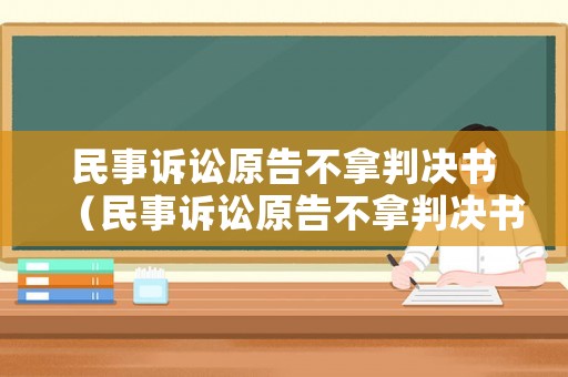 民事訴訟原告不拿判決書（民事訴訟原告不拿判決書怎么辦）