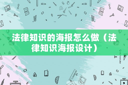 法律知識的海報怎么做（法律知識海報設計）