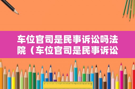 車位官司是民事訴訟嗎法院（車位官司是民事訴訟嗎法院怎么判）