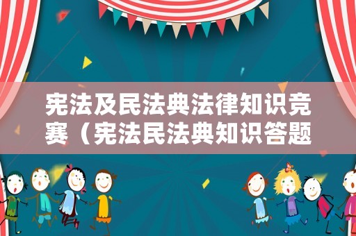 憲法及民法典法律知識(shí)競(jìng)賽（憲法民法典知識(shí)答題）