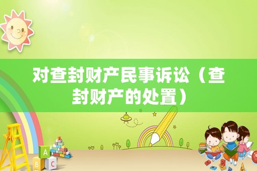對(duì)查封財(cái)產(chǎn)民事訴訟（查封財(cái)產(chǎn)的處置）
