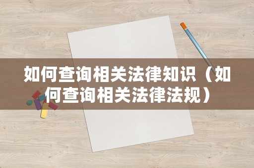 如何查詢相關(guān)法律知識(shí)（如何查詢相關(guān)法律法規(guī)）