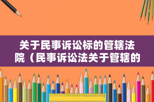 關(guān)于民事訴訟標(biāo)的管轄法院（民事訴訟法關(guān)于管轄的司法解釋?zhuān)? title=