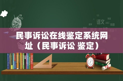 民事訴訟在線鑒定系統(tǒng)網(wǎng)址（民事訴訟 鑒定）