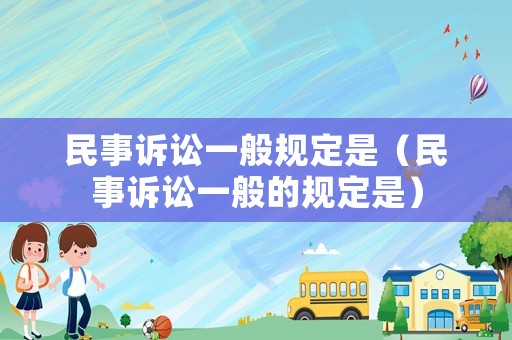 民事訴訟一般規(guī)定是（民事訴訟一般的規(guī)定是）