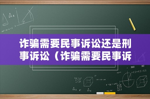 詐騙需要民事訴訟還是刑事訴訟（詐騙需要民事訴訟還是刑事訴訟證據(jù)）