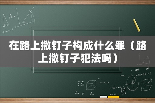 在路上撒釘子構(gòu)成什么罪（路上撒釘子犯法嗎）