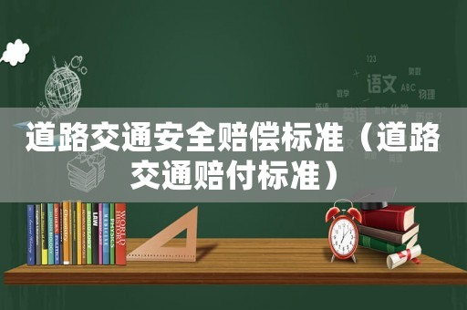 道路交通安全賠償標(biāo)準(zhǔn)（道路交通賠付標(biāo)準(zhǔn)）
