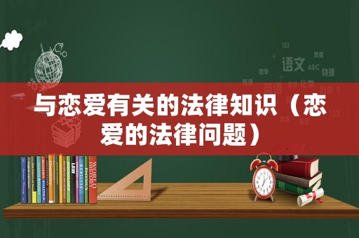 與戀愛有關的法律知識（戀愛的法律問題）
