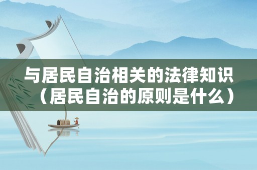 與居民自治相關(guān)的法律知識(shí)（居民自治的原則是什么）