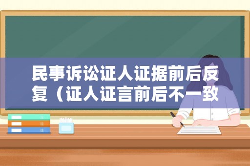 民事訴訟證人證據(jù)前后反復(fù)（證人證言前后不一致 法院如何采納）