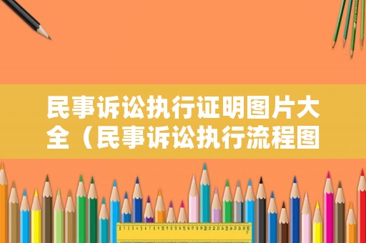 民事訴訟執(zhí)行證明圖片大全（民事訴訟執(zhí)行流程圖）