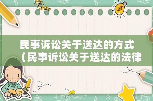 民事訴訟關(guān)于送達的方式（民事訴訟關(guān)于送達的法律解釋）