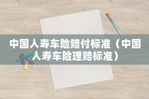 中國人壽車險賠付標準（中國人壽車險理賠標準）