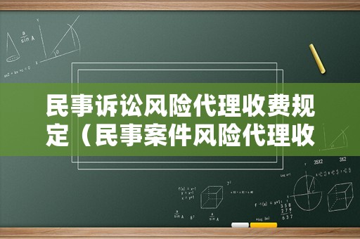 民事訴訟風(fēng)險(xiǎn)代理收費(fèi)規(guī)定（民事案件風(fēng)險(xiǎn)代理收費(fèi)標(biāo)準(zhǔn)）