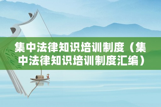 集中法律知識培訓(xùn)制度（集中法律知識培訓(xùn)制度匯編）