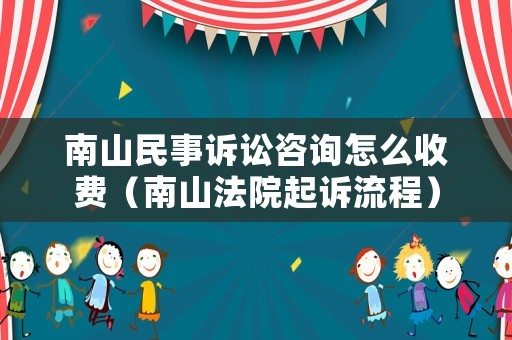 南山民事訴訟咨詢?cè)趺词召M(fèi)（南山法院起訴流程）