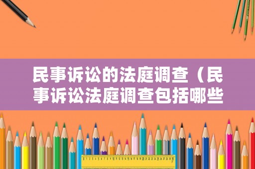 民事訴訟的法庭調(diào)查（民事訴訟法庭調(diào)查包括哪些內(nèi)容）