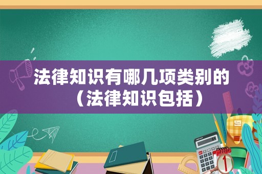 法律知識(shí)有哪幾項(xiàng)類別的（法律知識(shí)包括）